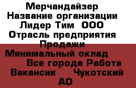 Мерчандайзер › Название организации ­ Лидер Тим, ООО › Отрасль предприятия ­ Продажи › Минимальный оклад ­ 26 000 - Все города Работа » Вакансии   . Чукотский АО